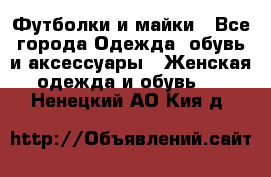 Футболки и майки - Все города Одежда, обувь и аксессуары » Женская одежда и обувь   . Ненецкий АО,Кия д.